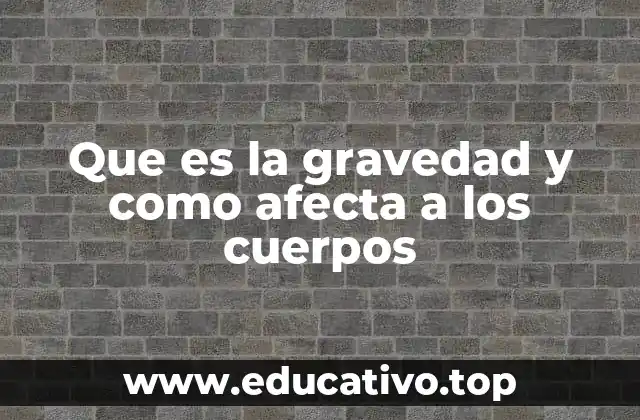 Que es la gravedad y como afecta a los cuerpos