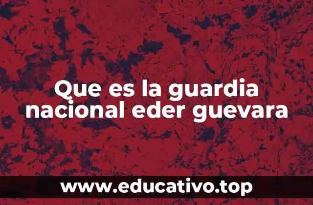 Que es la guardia nacional eder guevara