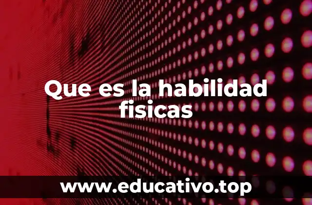 Que es la habilidad fisicas