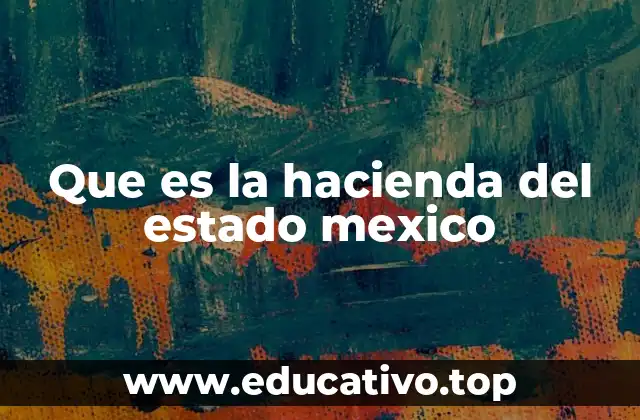 Que es la hacienda del estado mexico