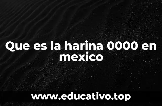 Que es la harina 0000 en mexico