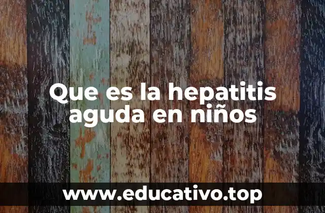 Que es la hepatitis aguda en niños