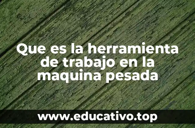 Que es la herramienta de trabajo en la maquina pesada