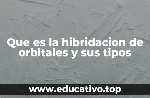 Que es la hibridacion de orbitales y sus tipos