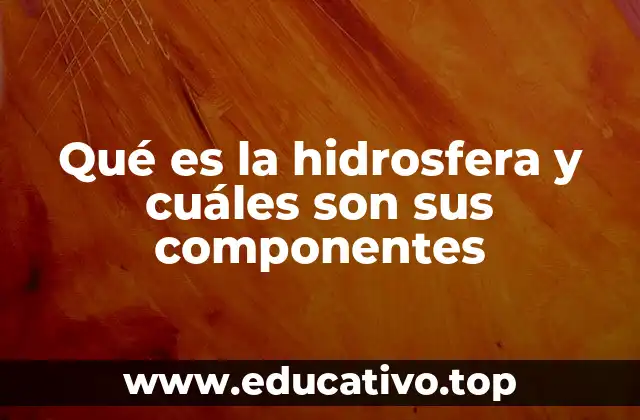 Qué es la hidrosfera y cuáles son sus componentes