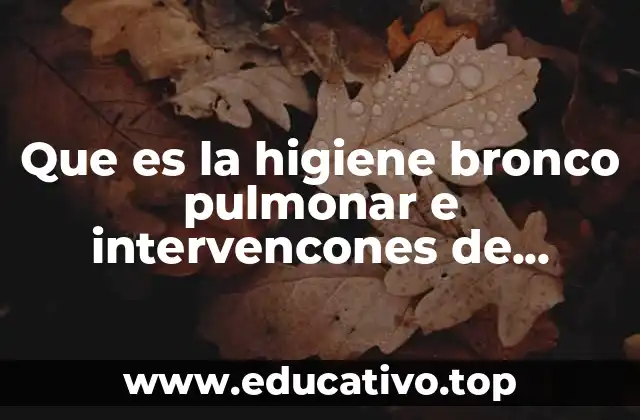 Que es la higiene bronco pulmonar e intervencones de enfermeria