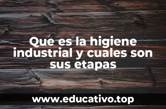 Que es la higiene industrial y cuales son sus etapas