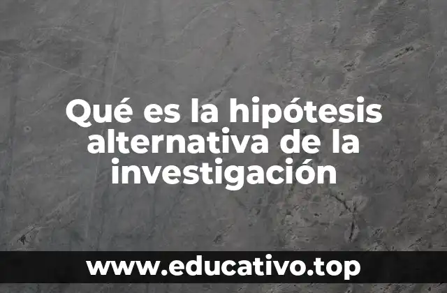 Qué es la hipótesis alternativa de la investigación