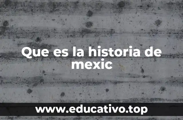 Que es la historia de mexic