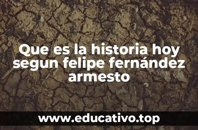 Que es la historia hoy segun felipe fernández armesto
