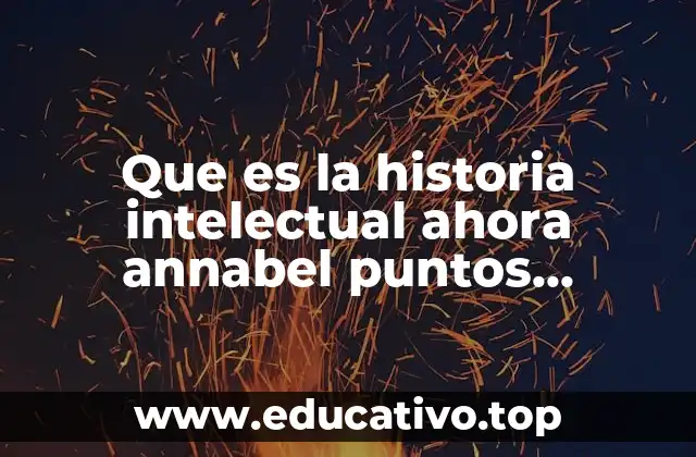 Que es la historia intelectual ahora annabel puntos importantes
