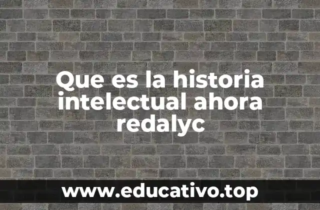 Que es la historia intelectual ahora redalyc