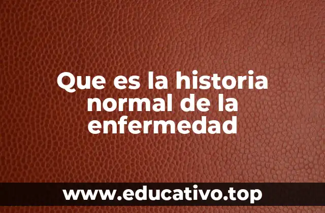 Que es la historia normal de la enfermedad
