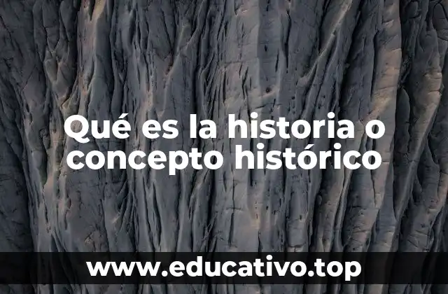 Qué es la historia o concepto histórico