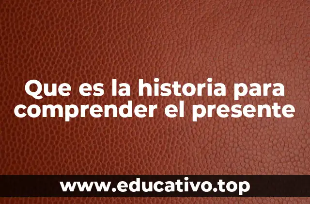Que es la historia para comprender el presente