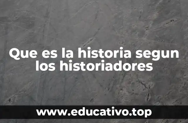 Que es la historia segun los historiadores