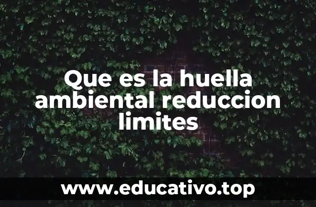 Que es la huella ambiental reduccion limites