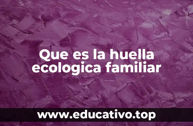 Que es la huella ecologica familiar