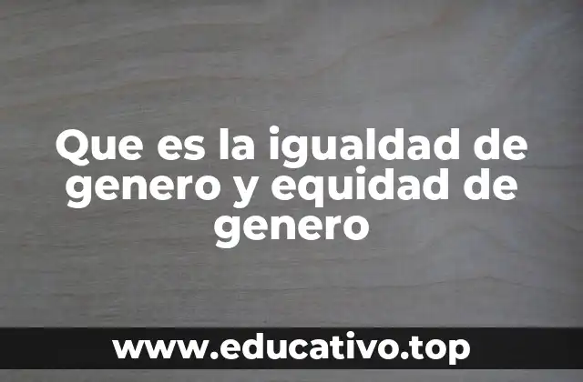 Que es la igualdad de genero y equidad de genero