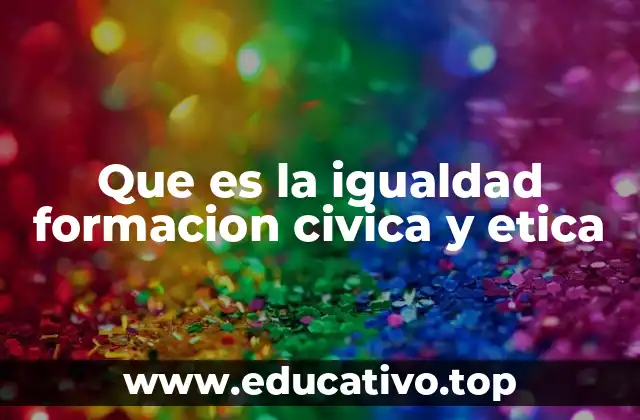 Que es la igualdad formacion civica y etica