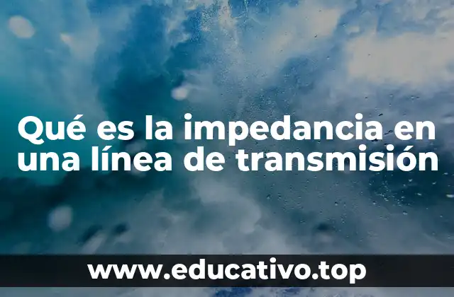 Qué es la impedancia en una línea de transmisión