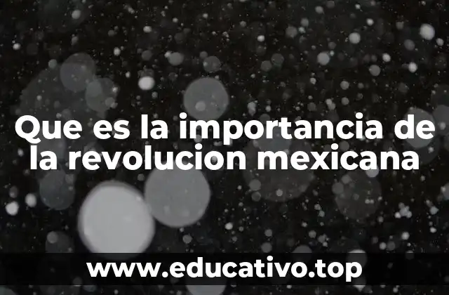 Que es la importancia de la revolucion mexicana