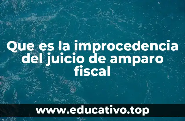 Que es la improcedencia del juicio de amparo fiscal
