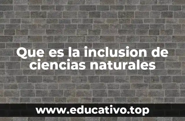 Que es la inclusion de ciencias naturales