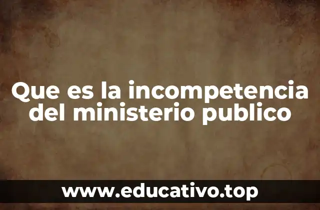 Que es la incompetencia del ministerio publico