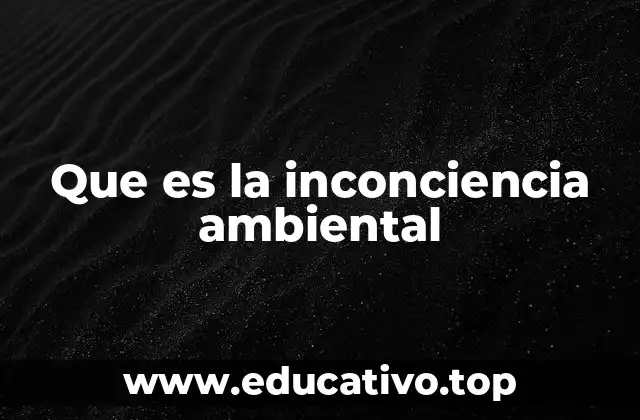 Que es la inconciencia ambiental
