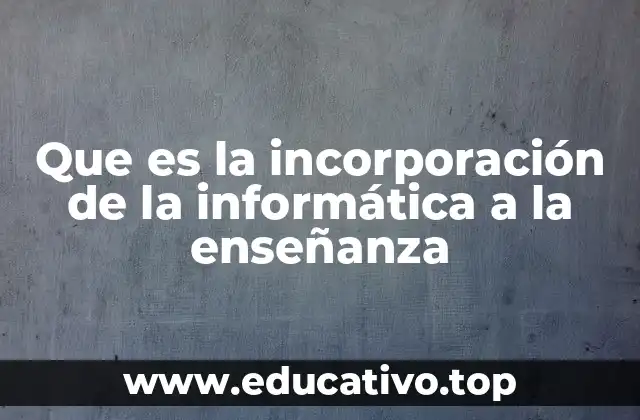 Que es la incorporación de la informática a la enseñanza
