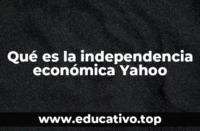 Qué es la independencia económica Yahoo