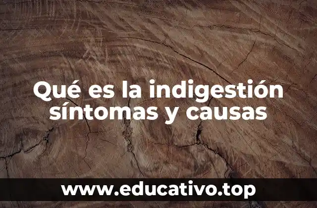 Qué es la indigestión síntomas y causas