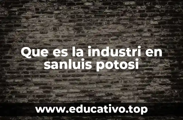 Que es la industri en sanluis potosi