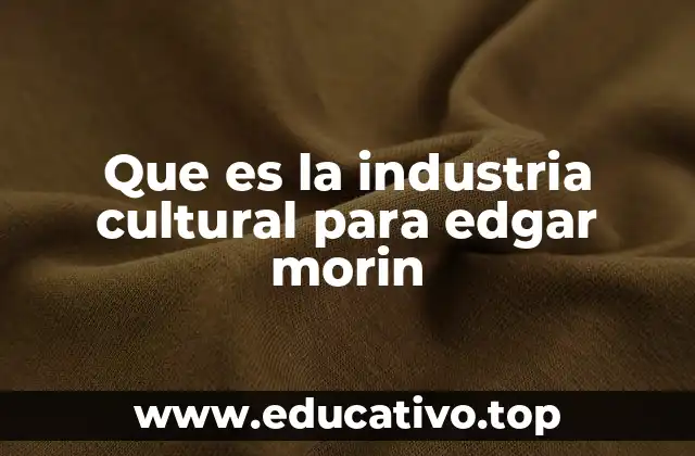 Que es la industria cultural para edgar morin