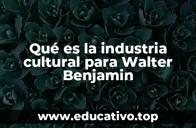 Qué es la industria cultural para Walter Benjamin