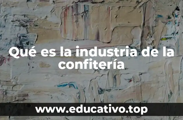 Qué es la industria de la confitería