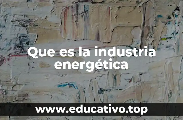 Que es la industria energética