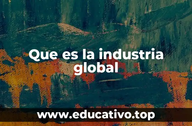 Que es la industria global