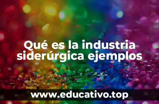 Qué es la industria siderúrgica ejemplos