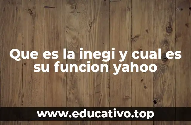 Que es la inegi y cual es su funcion yahoo
