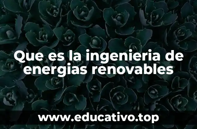 Que es la ingenieria de energias renovables