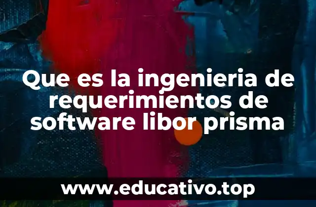 Que es la ingenieria de requerimientos de software libor prisma