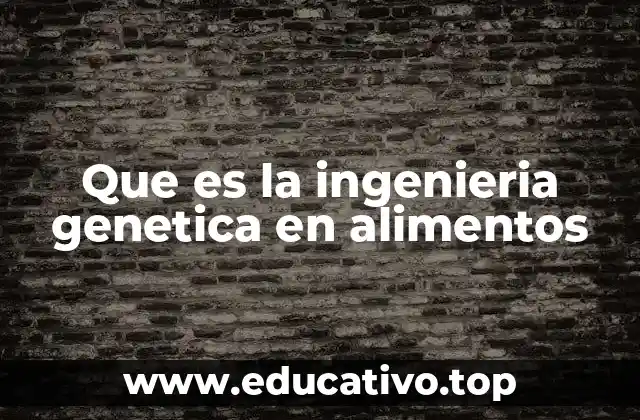 Que es la ingenieria genetica en alimentos