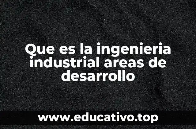 Que es la ingenieria industrial areas de desarrollo