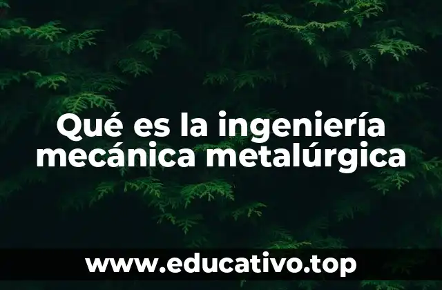 Qué es la ingeniería mecánica metalúrgica