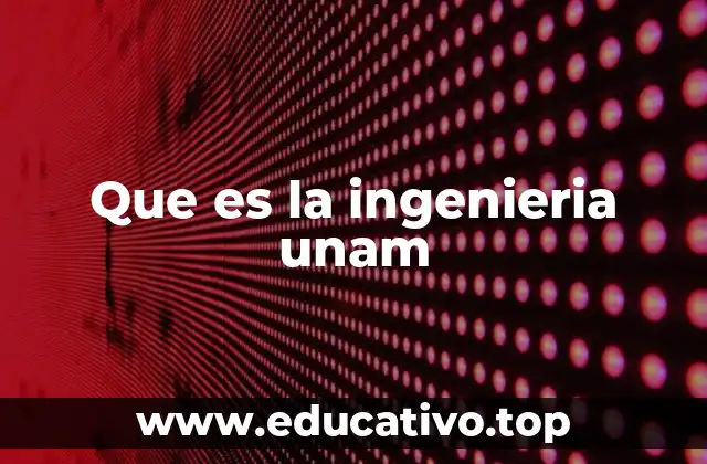 Que es la ingenieria unam