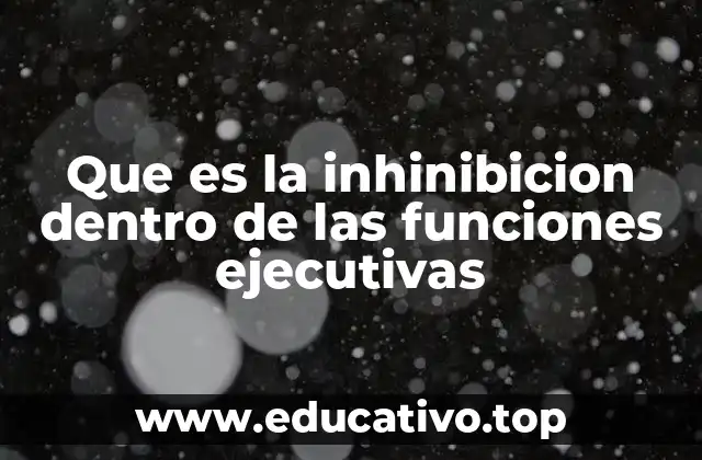Que es la inhinibicion dentro de las funciones ejecutivas