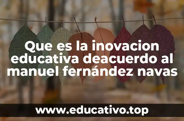 Que es la inovacion educativa deacuerdo al manuel fernández navas