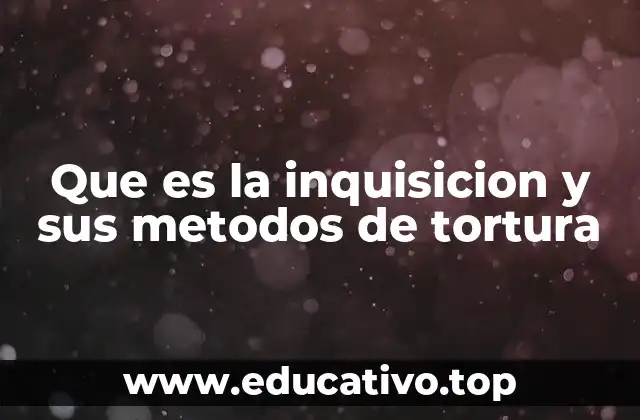 Que es la inquisicion y sus metodos de tortura